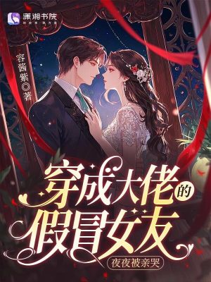 穿成大佬的假冒女友，夜夜被亲哭